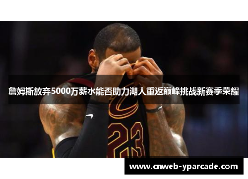 詹姆斯放弃5000万薪水能否助力湖人重返巅峰挑战新赛季荣耀 詹姆斯放弃5000万薪水能否助力湖人重返巅峰挑战新赛季荣耀