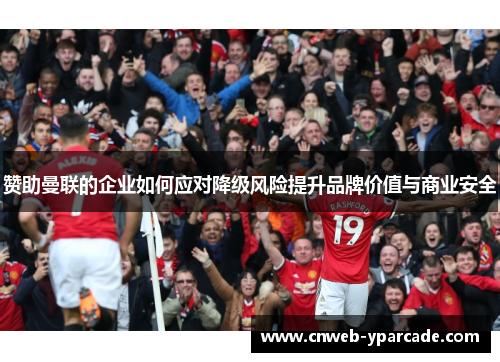 赞助曼联的企业如何应对降级风险提升品牌价值与商业安全 赞助曼联的企业如何应对降级风险提升品牌价值与商业安全