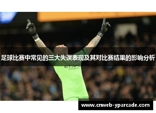 足球比赛中常见的三大失误表现及其对比赛结果的影响分析 足球比赛中常见的三大失误表现及其对比赛结果的影响分析