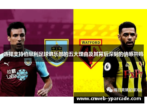 选择支持伯恩利足球俱乐部的五大理由及其背后深刻的情感共鸣 选择支持伯恩利足球俱乐部的五大理由及其背后深刻的情感共鸣
