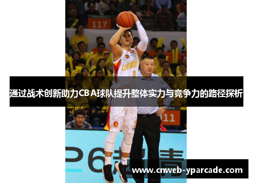 通过战术创新助力CBA球队提升整体实力与竞争力的路径探析 通过战术创新助力CBA球队提升整体实力与竞争力的路径探析