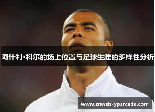 阿什利·科尔的场上位置与足球生涯的多样性分析