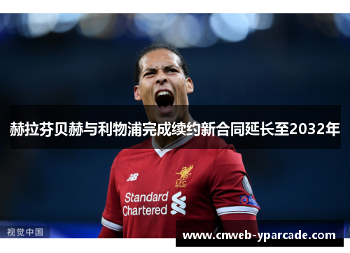 赫拉芬贝赫与利物浦完成续约新合同延长至2032年