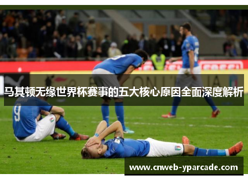 马其顿无缘世界杯赛事的五大核心原因全面深度解析