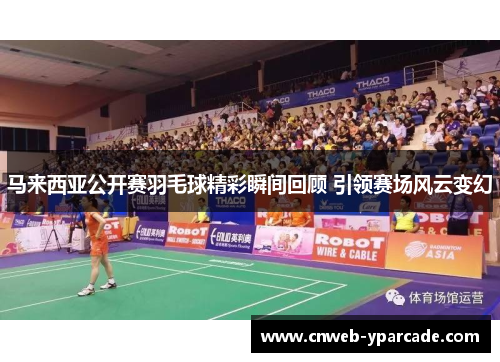 马来西亚公开赛羽毛球精彩瞬间回顾 引领赛场风云变幻