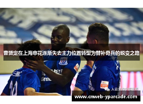 曹赟定在上海申花逐渐失去主力位置转型为替补奇兵的蜕变之路 曹赟定在上海申花逐渐失去主力位置转型为替补奇兵的蜕变之路