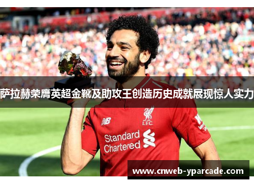 萨拉赫荣膺英超金靴及助攻王创造历史成就展现惊人实力 萨拉赫荣膺英超金靴及助攻王创造历史成就展现惊人实力
