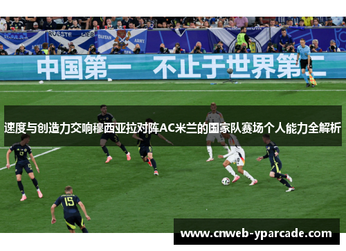 速度与创造力交响穆西亚拉对阵AC米兰的国家队赛场个人能力全解析 速度与创造力交响穆西亚拉对阵AC米兰的国家队赛场个人能力全解析