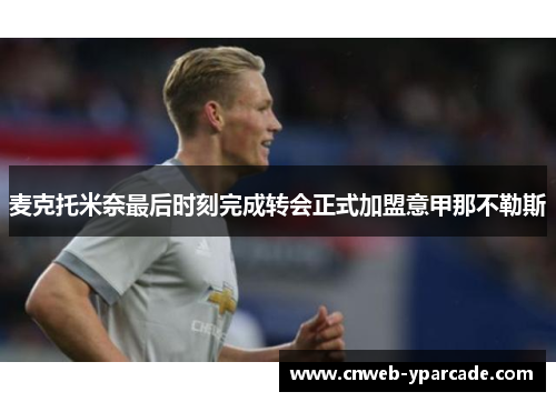 麦克托米奈最后时刻完成转会正式加盟意甲那不勒斯 麦克托米奈最后时刻完成转会正式加盟意甲那不勒斯