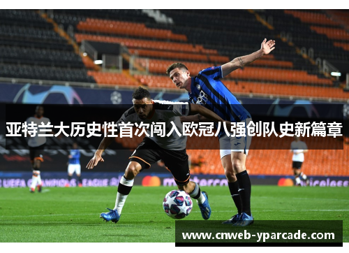 亚特兰大历史性首次闯入欧冠八强创队史新篇章 亚特兰大历史性首次闯入欧冠八强创队史新篇章