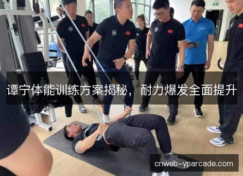 谭宁体能训练方案揭秘，耐力爆发全面提升
